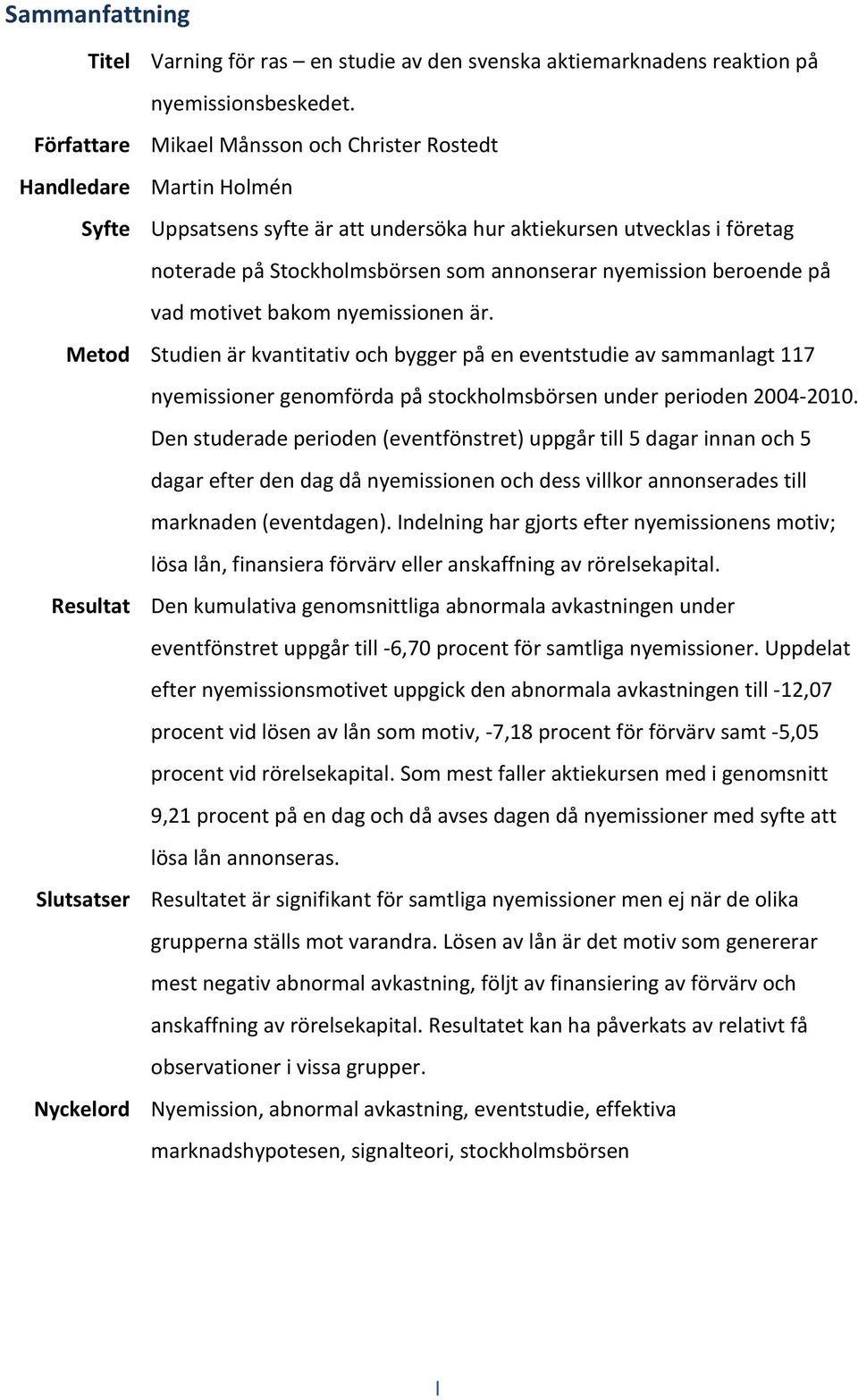 bakom nyemissionen är. Studien är kvantitativ och bygger på en eventstudie av sammanlagt 117 nyemissioner genomförda på stockholmsbörsen under perioden 2004-2010.