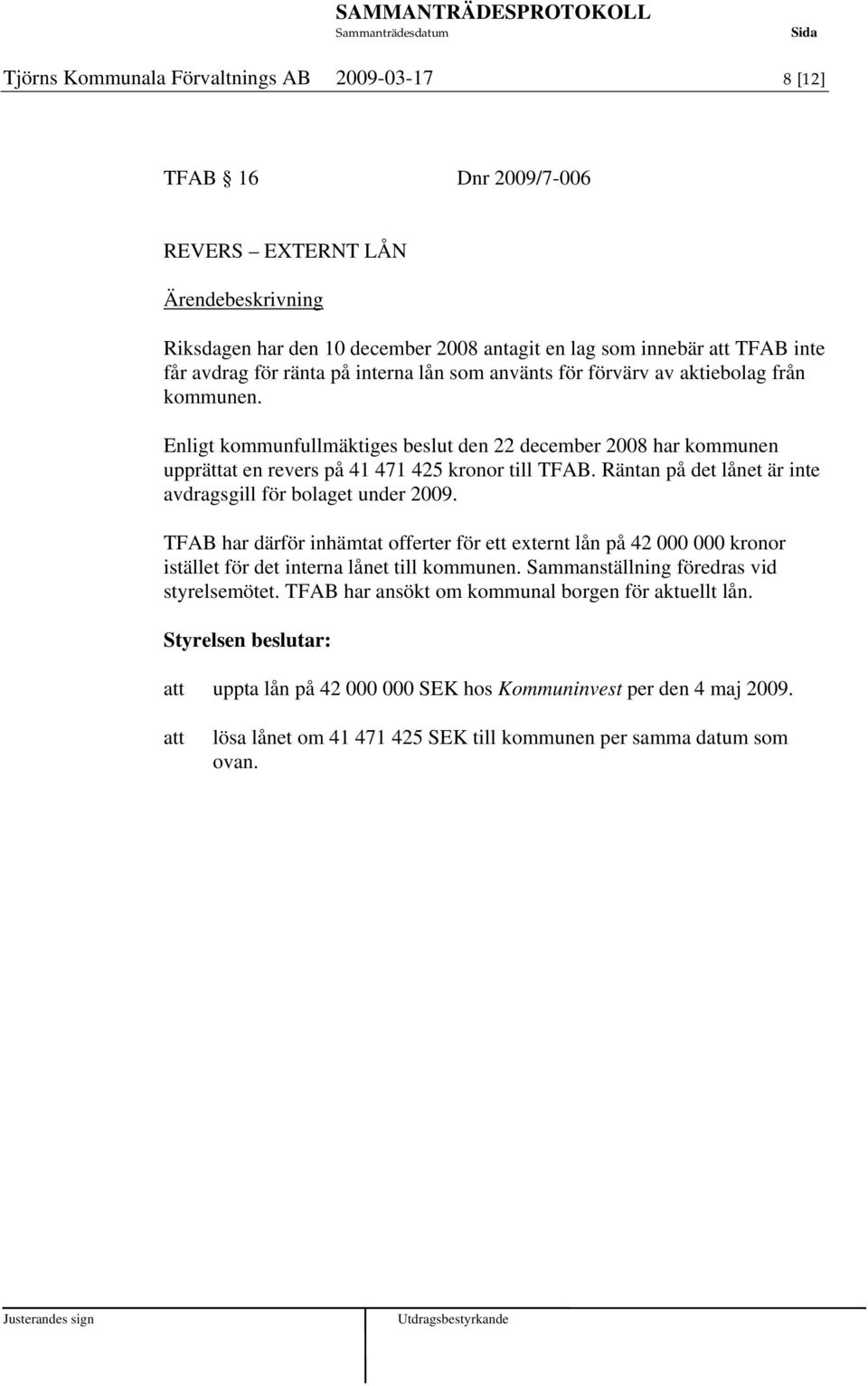 Räntan på det lånet är inte avdragsgill för bolaget under 2009. TFAB har därför inhämtat offerter för ett externt lån på 42 000 000 kronor istället för det interna lånet till kommunen.