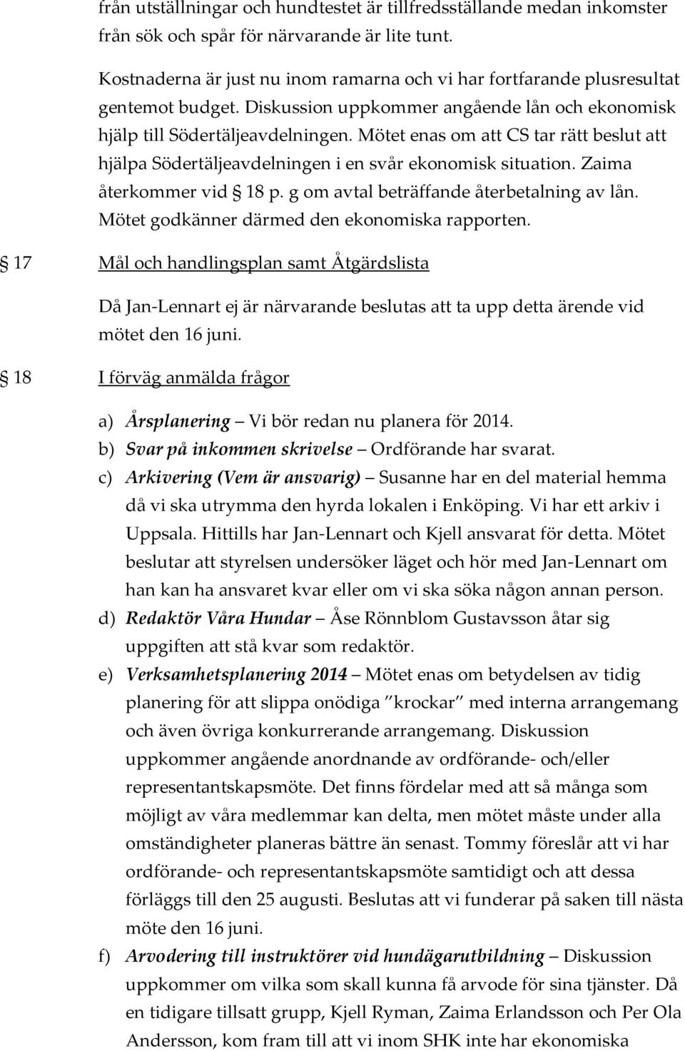 Mötet enas om att CS tar rätt beslut att hjälpa Södertäljeavdelningen i en svår ekonomisk situation. Zaima återkommer vid 18 p. g om avtal beträffande återbetalning av lån.