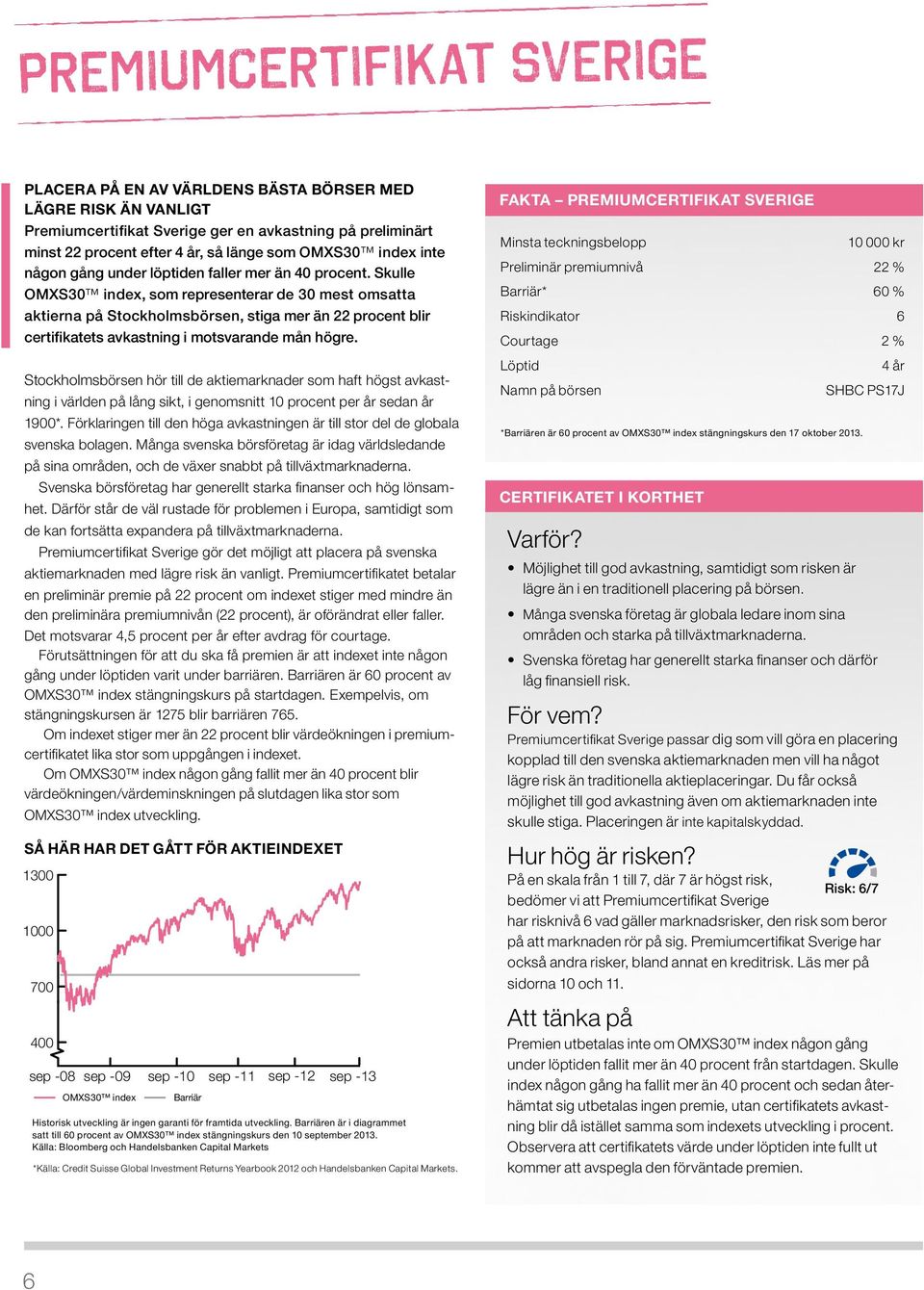 Skulle omxs30 index, som representerar de 30 mest omsatta aktierna på Stockholmsbörsen, stiga mer än 22 procent blir certifikatets avkastning i motsvarande mån högre.