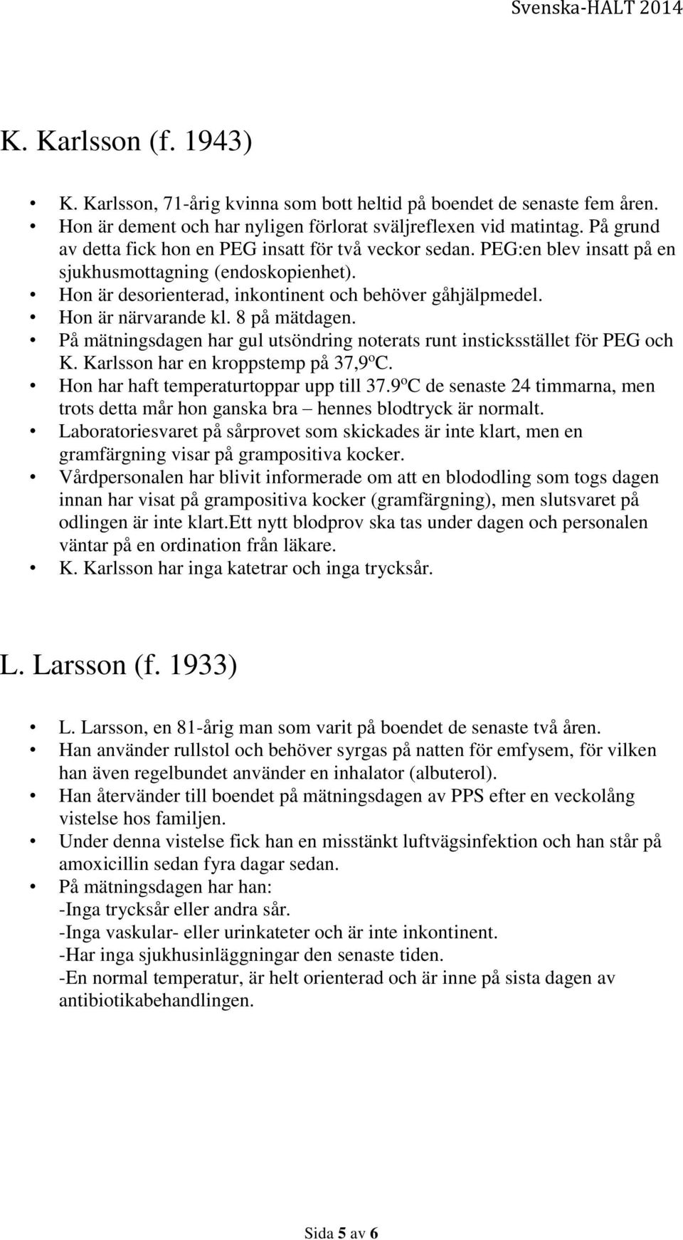 Hon är närvarande kl. 8 på mätdagen. På mätningsdagen har gul utsöndring noterats runt insticksstället för PEG och K. Karlsson har en kroppstemp på 37,9 o C. Hon har haft temperaturtoppar upp till 37.