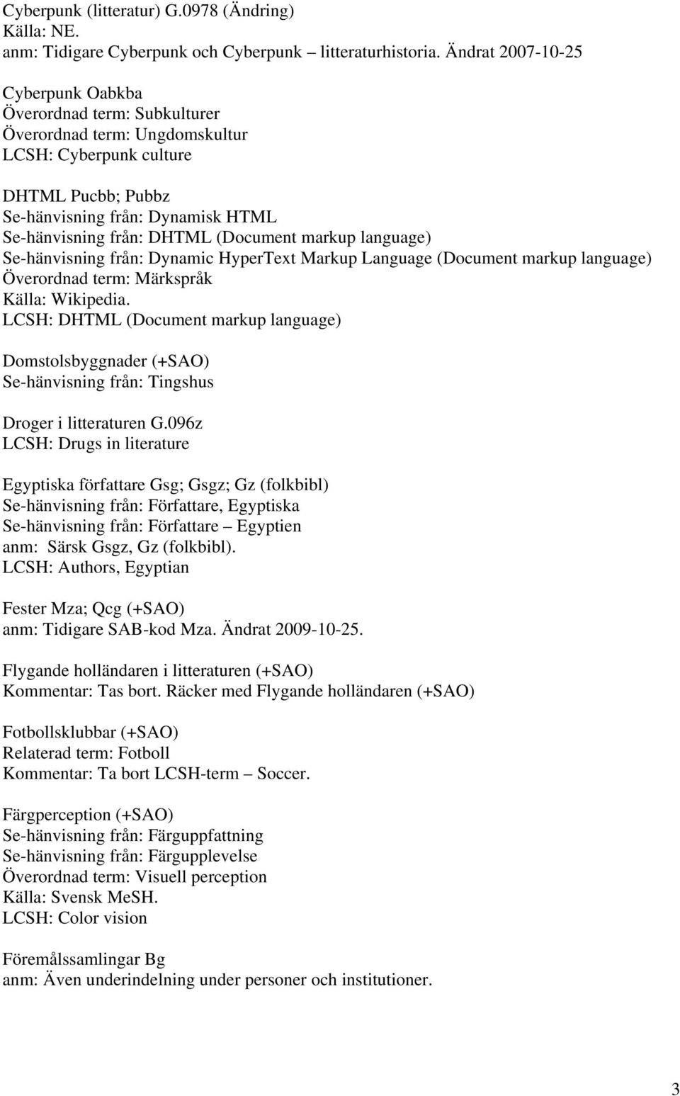 (Document markup language) Se-hänvisning från: Dynamic HyperText Markup Language (Document markup language) Överordnad term: Märkspråk Källa: Wikipedia.