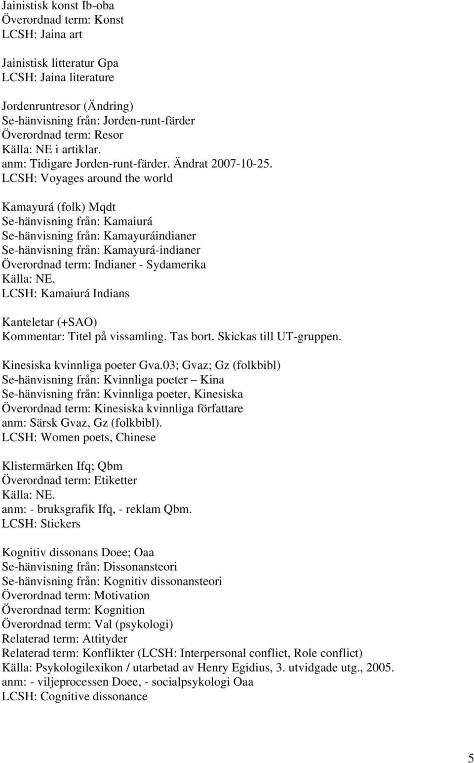 LCSH: Voyages around the world Kamayurá (folk) Mqdt Se-hänvisning från: Kamaiurá Se-hänvisning från: Kamayuráindianer Se-hänvisning från: Kamayurá-indianer Överordnad term: Indianer - Sydamerika