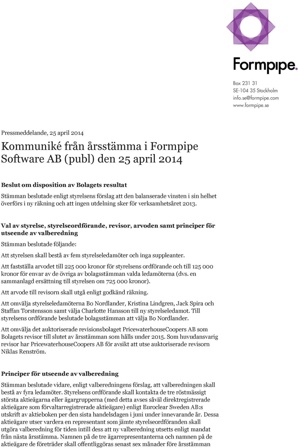 Val av styrelse, styrelseordförande, revisor, arvoden samt principer för utseende av valberedning Stämman beslutade följande: Att styrelsen skall bestå av fem styrelseledamöter och inga suppleanter.