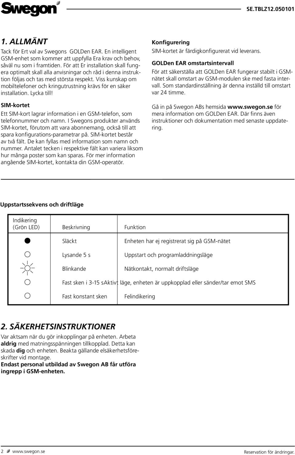 Viss kunskap om mobiltelefoner och kringutrustning krävs för en säker installation. Lycka till! SIM-kortet Ett SIM-kort lagrar information i en GSM-telefon, som telefonnummer och namn.