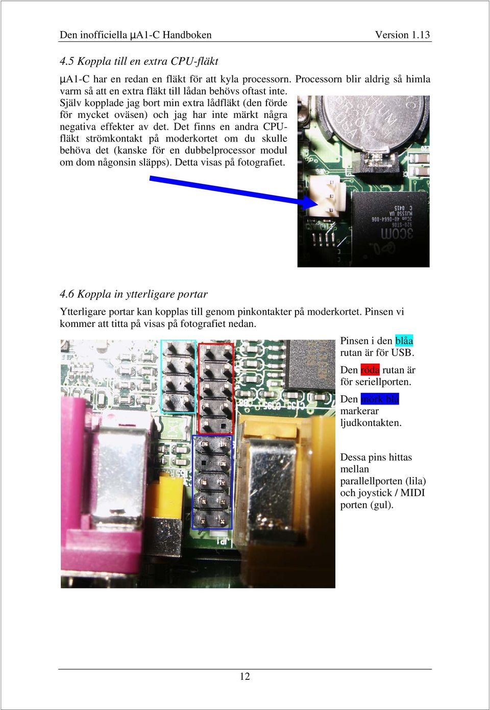 Det finns en andra CPUfläkt strömkontakt på moderkortet om du skulle behöva det (kanske för en dubbelprocessor modul om dom någonsin släpps). Detta visas på fotografiet.