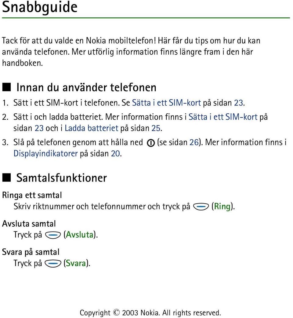2. Sätt i och ladda batteriet. Mer information finns i Sätta i ett SIM-kort på sidan 23 och i Ladda batteriet på sidan 25. 3.