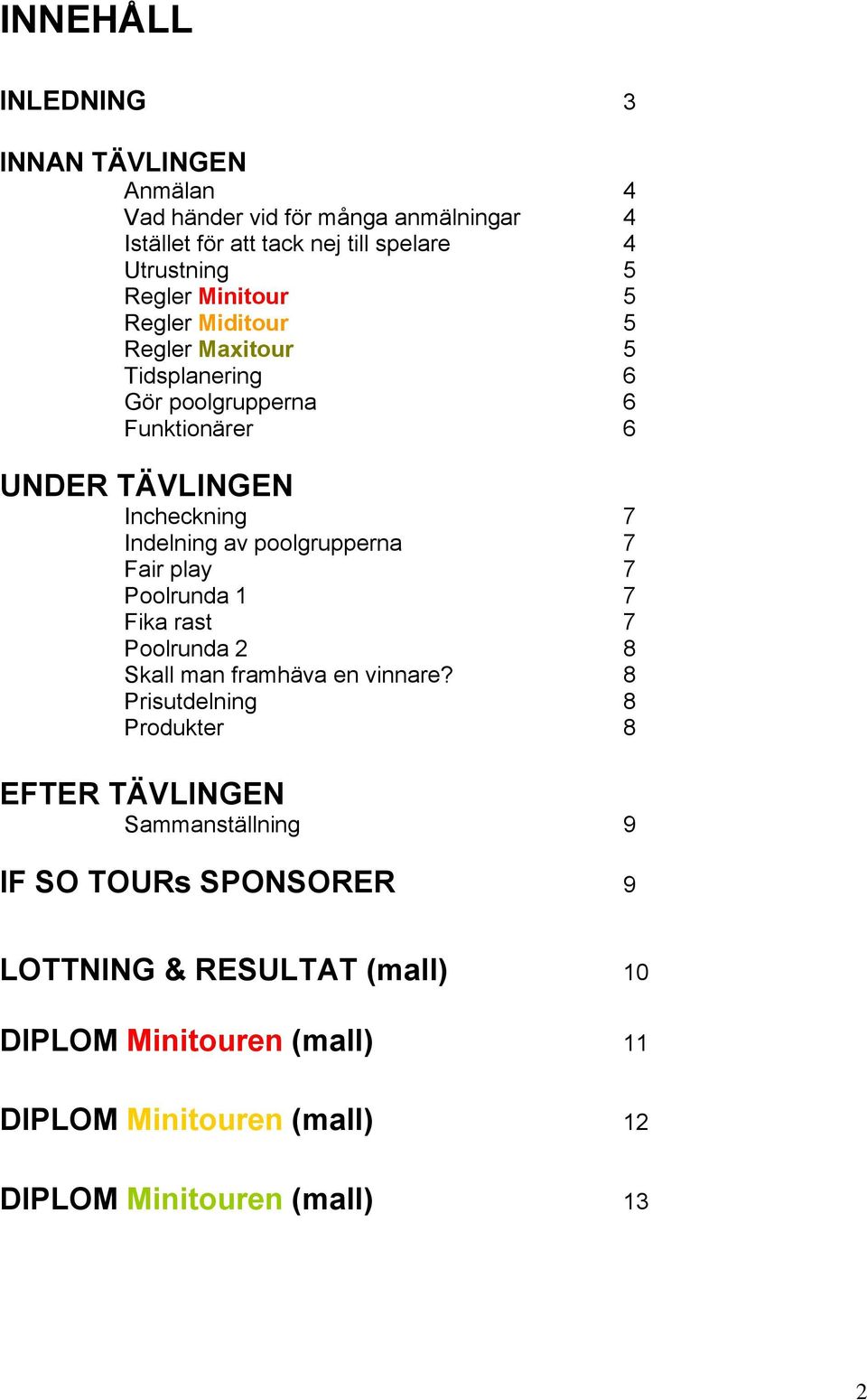 poolgrupperna 7 Fair play 7 Poolrunda 1 7 Fika rast 7 Poolrunda 2 8 Skall man framhäva en vinnare?