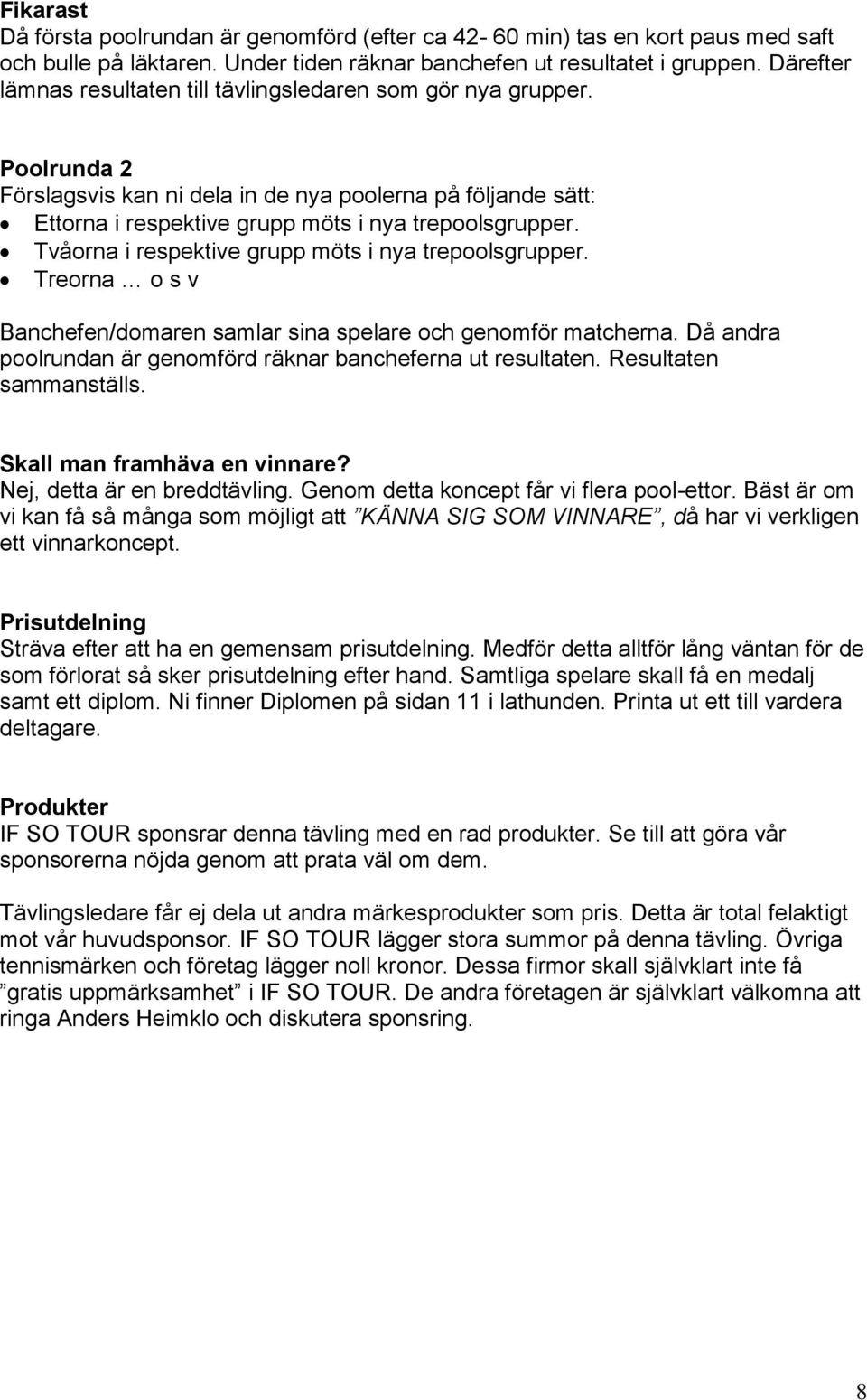 Tvåorna i respektive grupp möts i nya trepoolsgrupper. Treorna o s v Banchefen/domaren samlar sina spelare och genomför matcherna. Då andra poolrundan är genomförd räknar bancheferna ut resultaten.