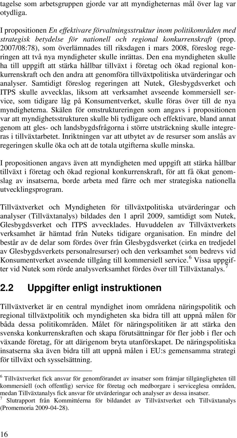 2007/08:78), som överlämnades till riksdagen i mars 2008, föreslog regeringen att två nya myndigheter skulle inrättas.