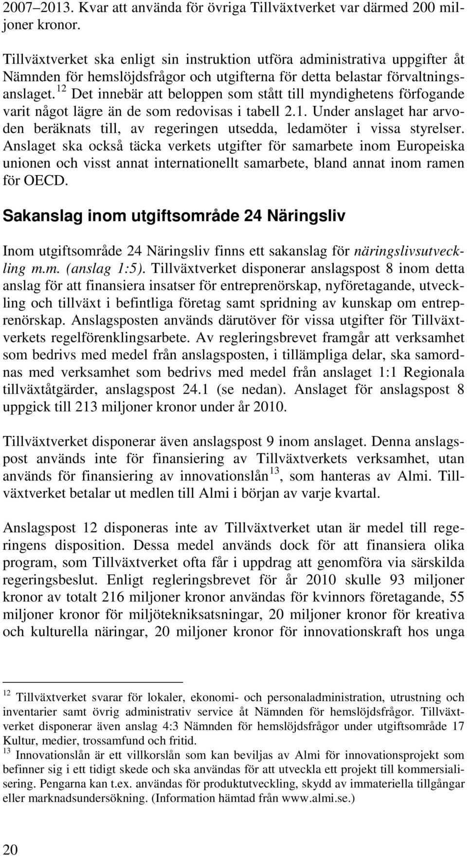 12 Det innebär att beloppen som stått till myndighetens förfogande varit något lägre än de som redovisas i tabell 2.1. Under anslaget har arvoden beräknats till, av regeringen utsedda, ledamöter i vissa styrelser.