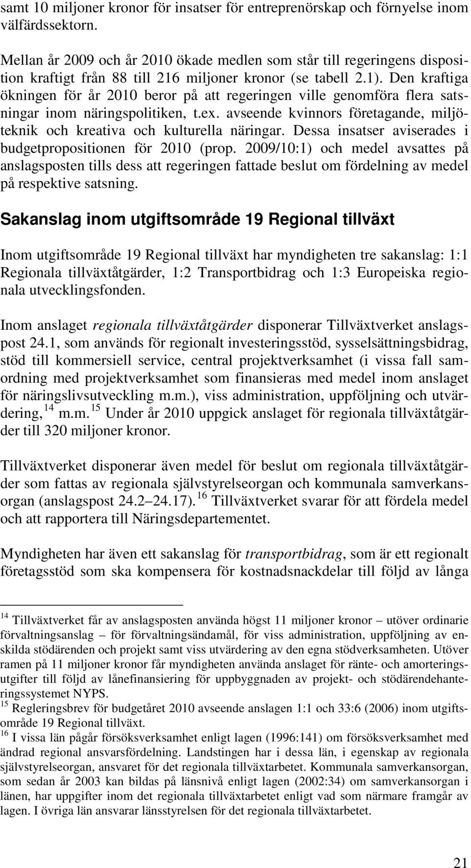 Den kraftiga ökningen för år 2010 beror på att regeringen ville genomföra flera satsningar inom näringspolitiken, t.ex. avseende kvinnors företagande, miljöteknik och kreativa och kulturella näringar.
