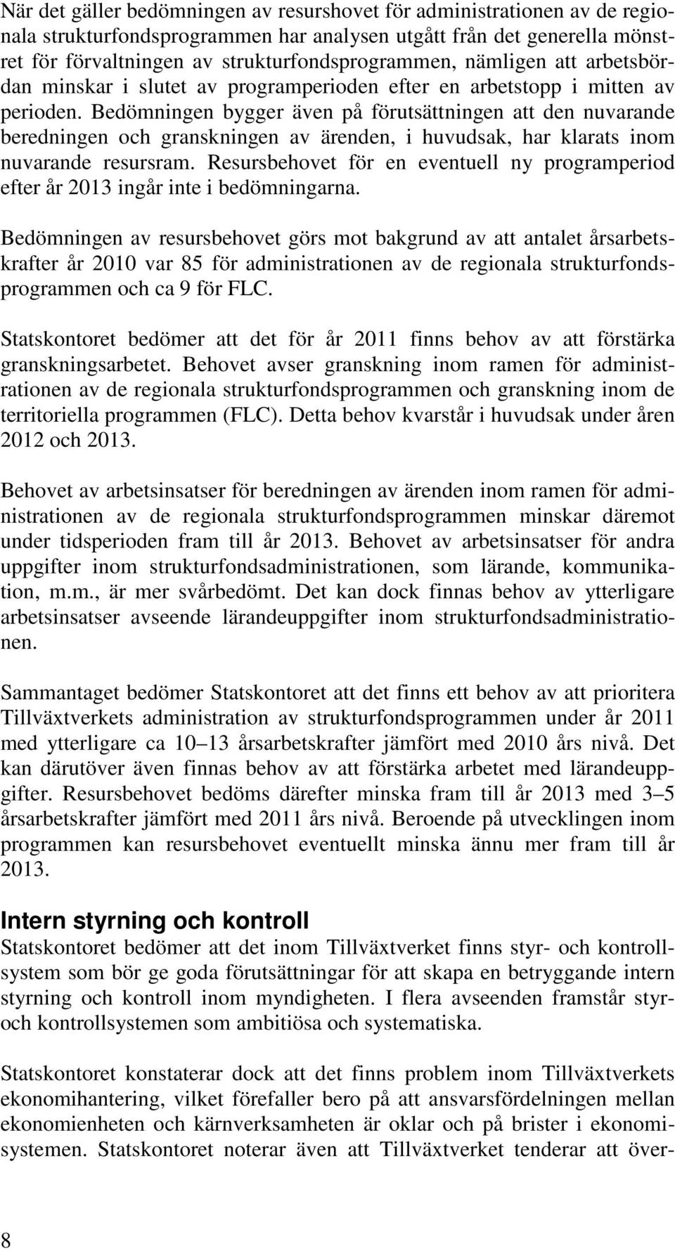 Bedömningen bygger även på förutsättningen att den nuvarande beredningen och granskningen av ärenden, i huvudsak, har klarats inom nuvarande resursram.