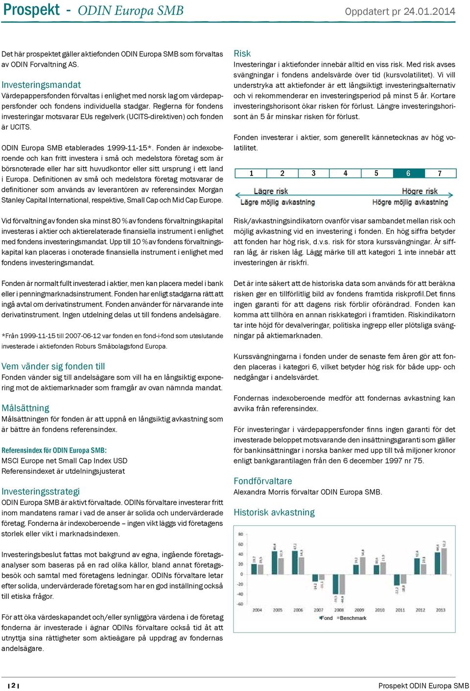 Reglerna för fondens investeringar motsvarar EUs regelverk (UCITS-direktiven) och fonden är UCITS. ODIN Europa SMB etablerades 1999-11-15*.