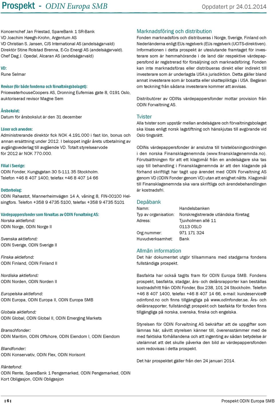 Opedal, Alcaran AS (andelsägarvald) VD: Rune Selmar Revisor (för både fonderna och förvaltningsbolaget): PricewaterhouseCoopers AS, Dronning Eufemias gate 8, 0191 Oslo, auktoriserad revisor Magne Sem