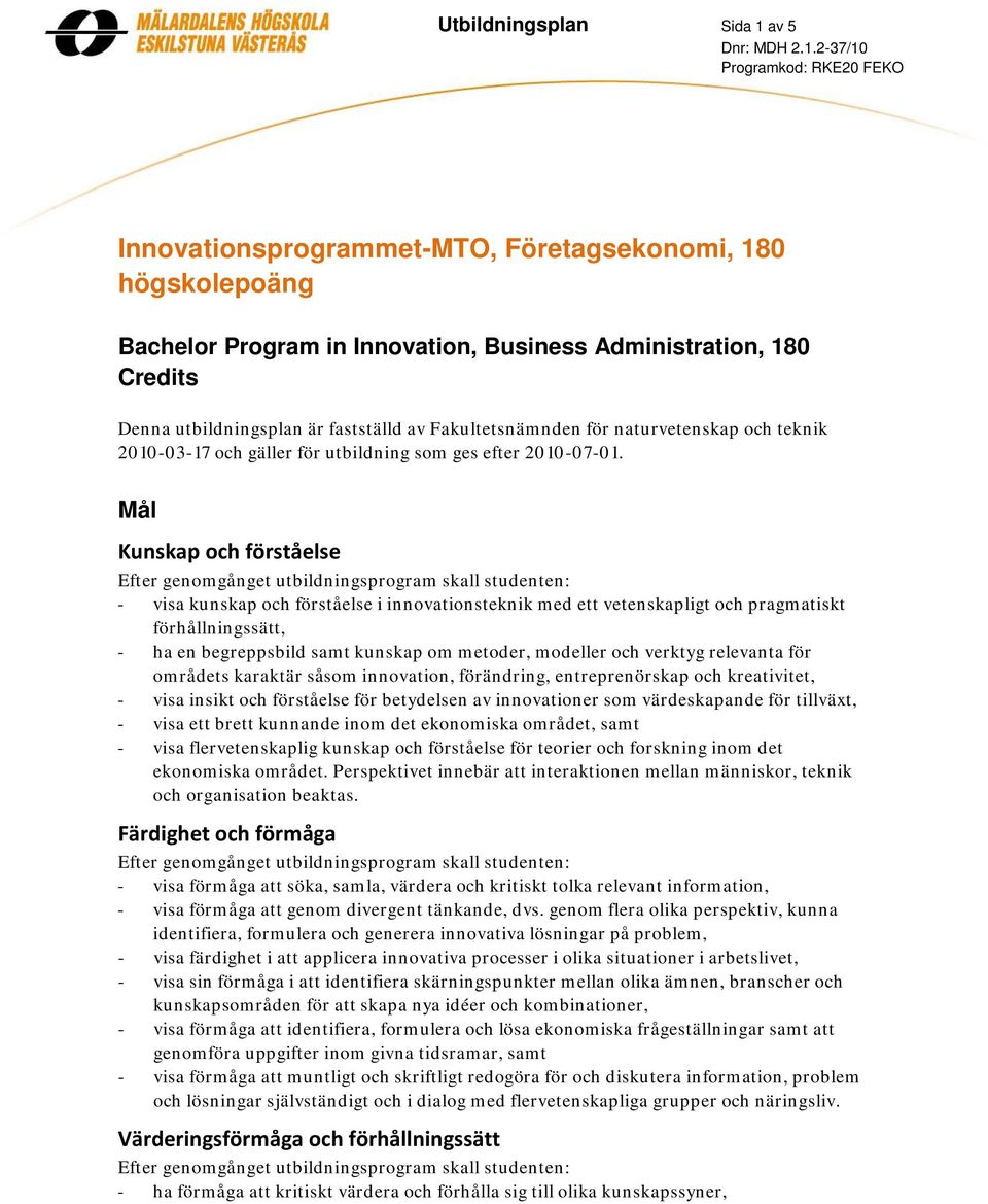 Mål Kunskap och förståelse - visa kunskap och förståelse i innovationsteknik med ett vetenskapligt och pragmatiskt förhållningssätt, - ha en begreppsbild samt kunskap om metoder, modeller och verktyg