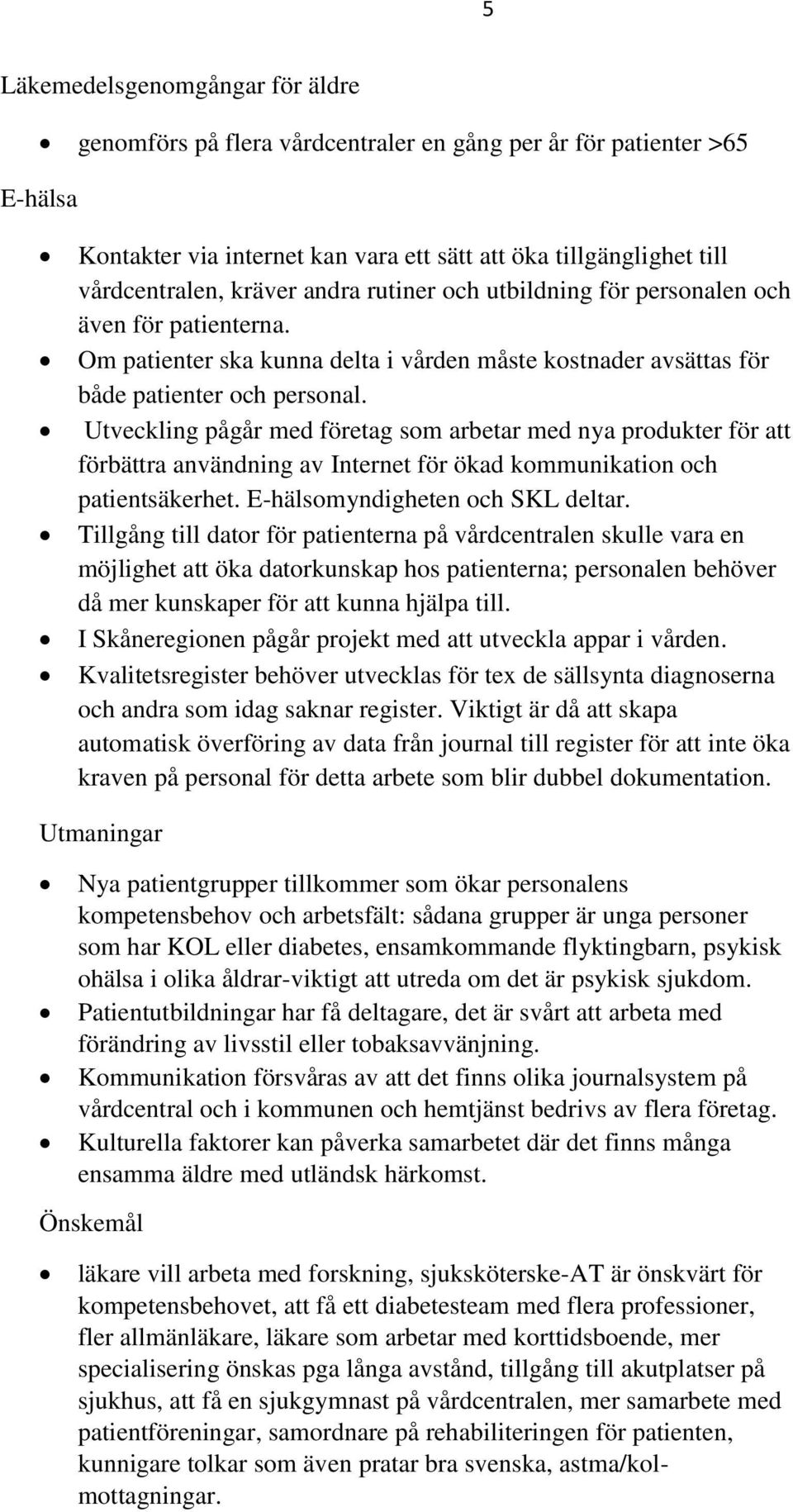 Utveckling pågår med företag som arbetar med nya produkter för att förbättra användning av Internet för ökad kommunikation och patientsäkerhet. E-hälsomyndigheten och SKL deltar.