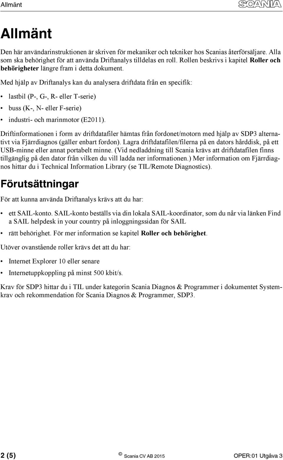 Med hjälp av Driftanalys kan du analysera driftdata från en specifik: lastbil (P-, G-, R- eller T-serie) buss (K-, N- eller F-serie) industri- och marinmotor (E2011).