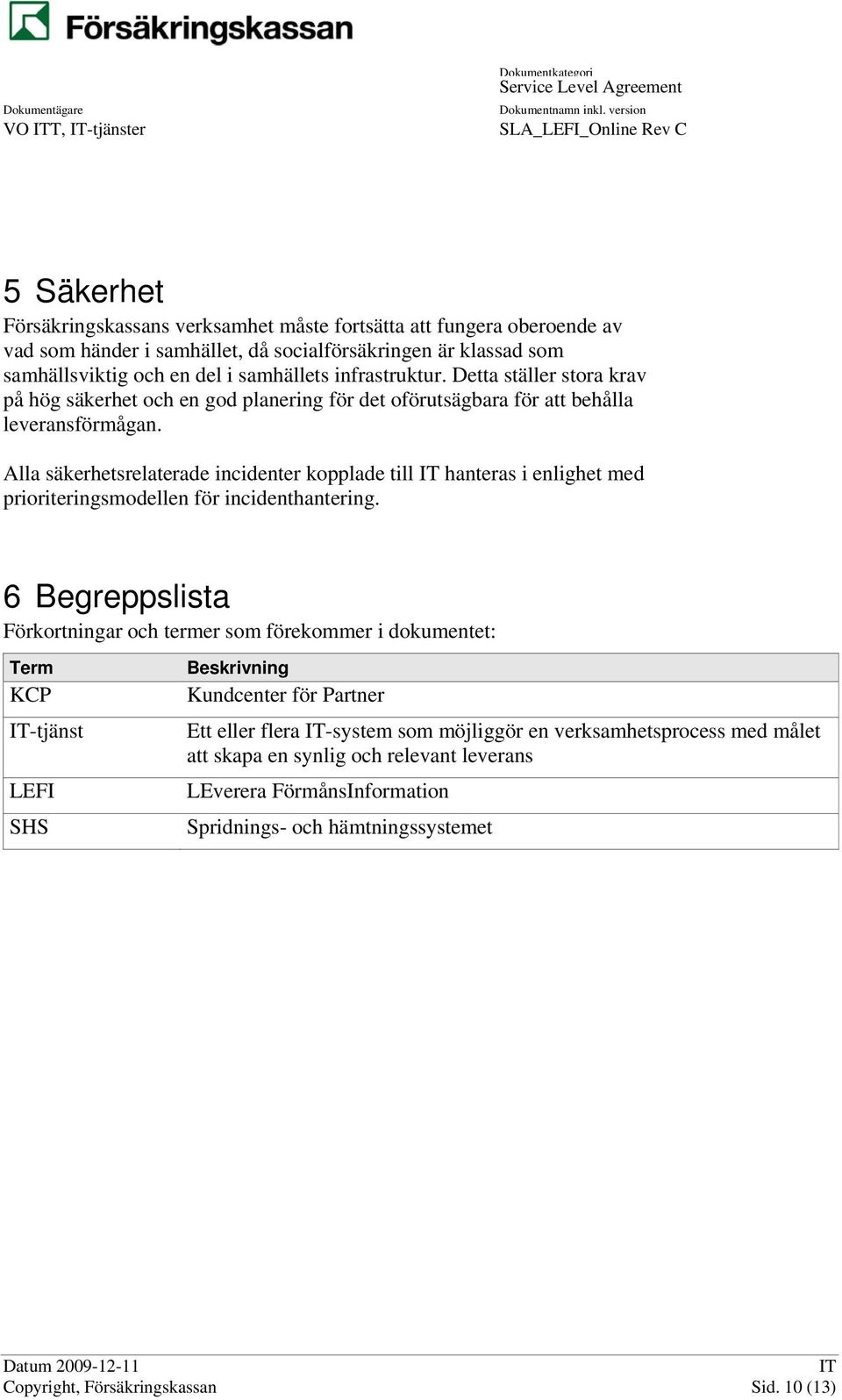 Alla säkerhetsrelaterade incidenter kopplade till hanteras i enlighet med prioriteringsmodellen för incidenthantering.