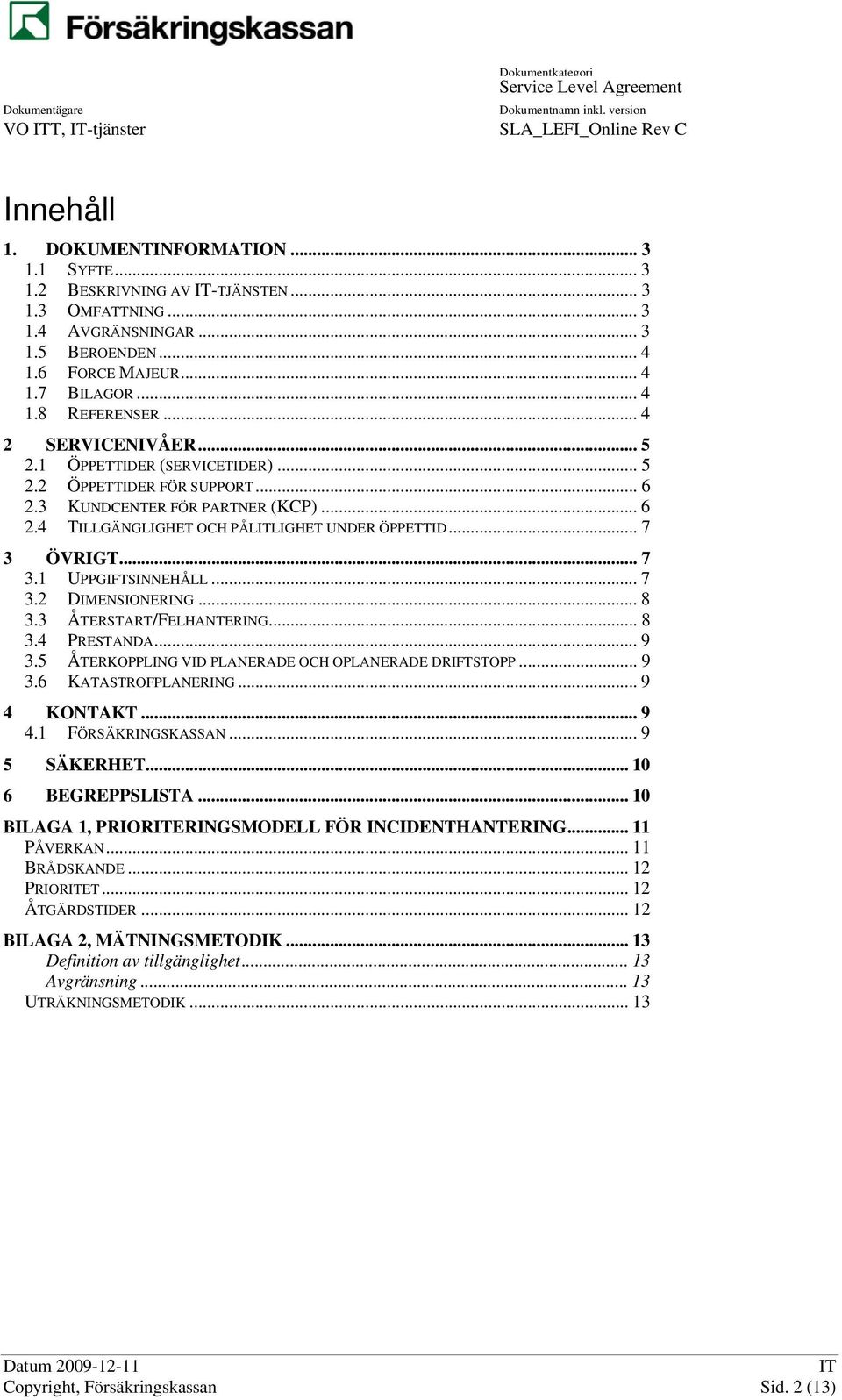 .. 7 3 ÖVRIGT... 7 3.1 UPPGIFTSINNEHÅLL... 7 3.2 DIMENSIONERING... 8 3.3 ÅTERSTART/FELHANTERING... 8 3.4 PRESTANDA... 9 3.5 ÅTERKOPPLING VID PLANERADE OCH OPLANERADE DRIFTSTOPP... 9 3.6 KATASTROFPLANERING.