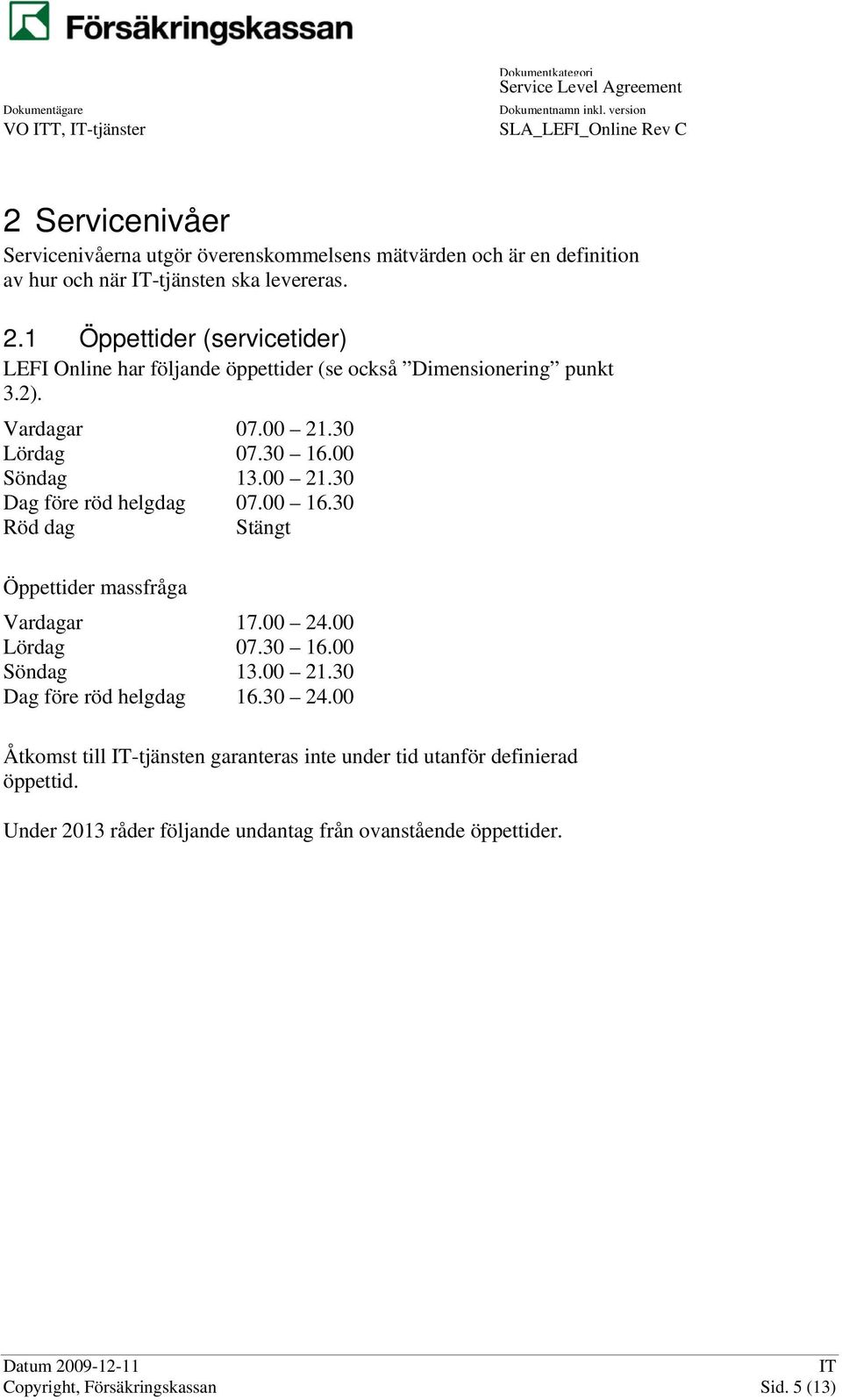 00 Lördag 07.30 16.00 Söndag 13.00 21.30 Dag före röd helgdag 16.30 24.00 Åtkomst till -tjänsten garanteras inte under tid utanför definierad öppettid.