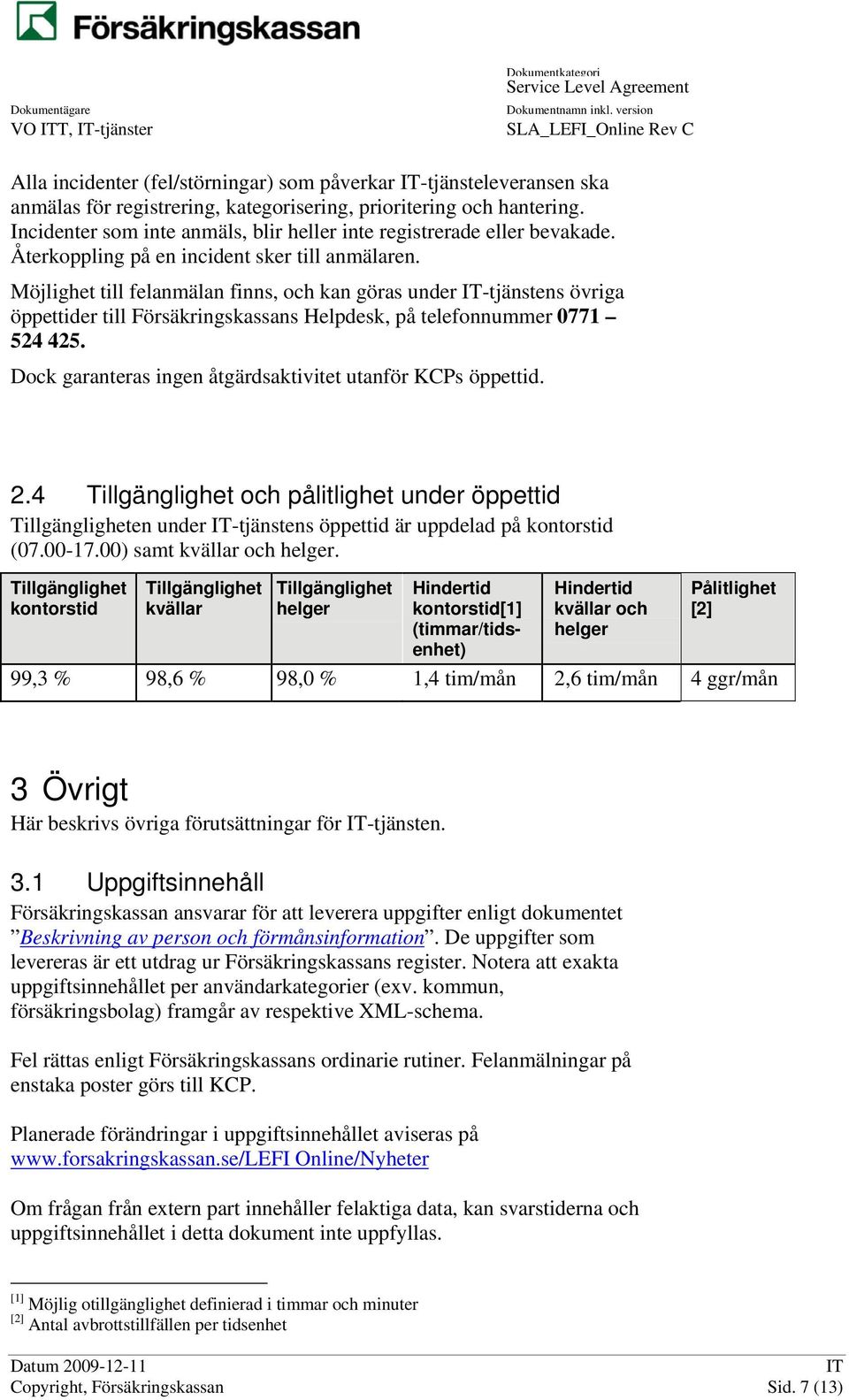 Möjlighet till felanmälan finns, och kan göras under -tjänstens övriga öppettider till Försäkringskassans Helpdesk, på telefonnummer 0771 524 425.