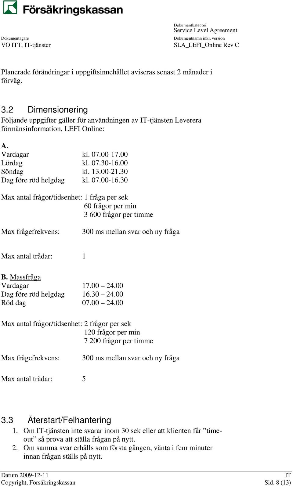 30 Dag före röd helgdag kl. 07.00-16.30 Max antal frågor/tidsenhet: 1 fråga per sek 60 frågor per min 3 600 frågor per timme Max frågefrekvens: 300 ms mellan svar och ny fråga Max antal trådar: 1 B.