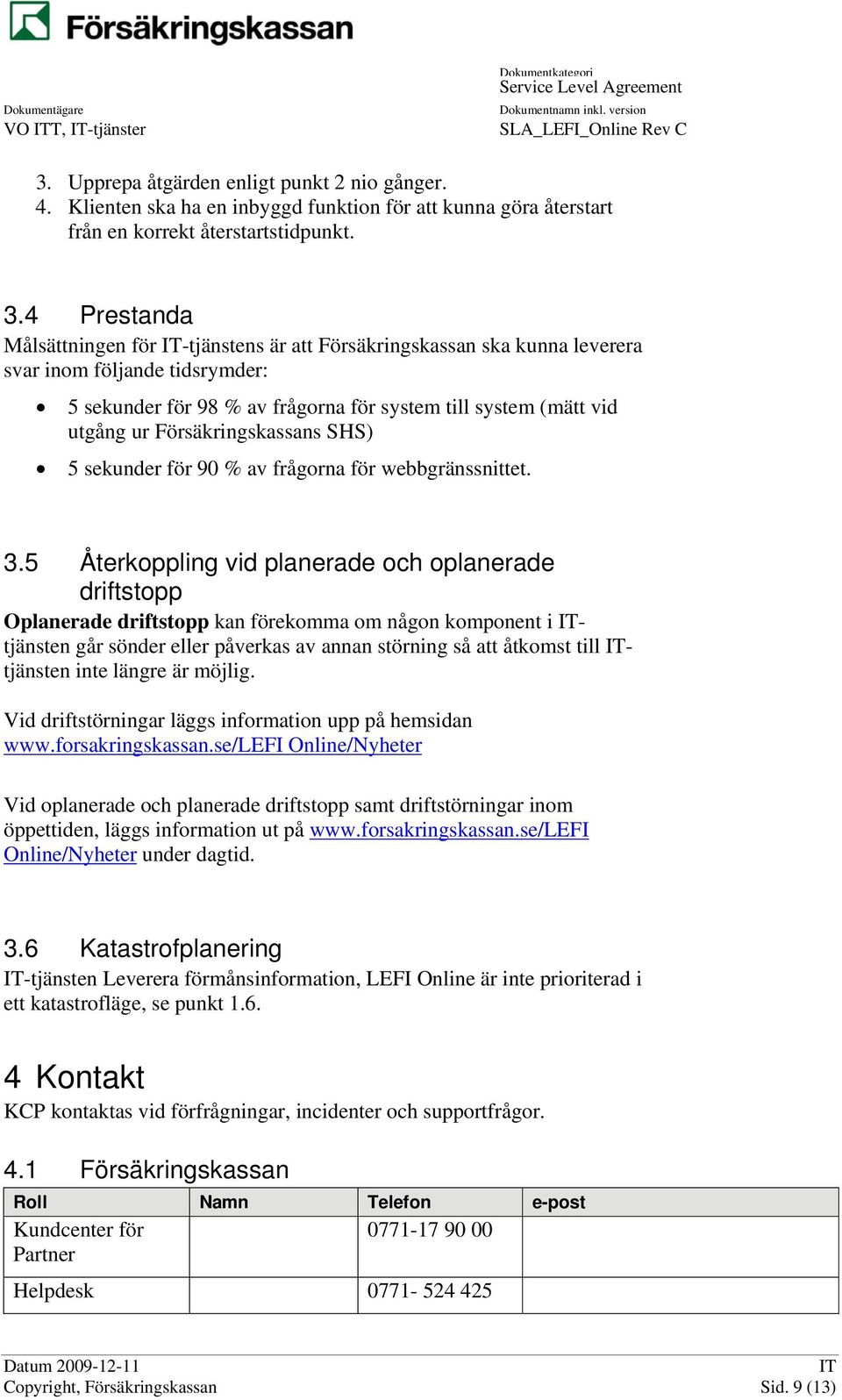 4 Prestanda Målsättningen för -tjänstens är att Försäkringskassan ska kunna leverera svar inom följande tidsrymder: 5 sekunder för 98 % av frågorna för system till system (mätt vid utgång ur