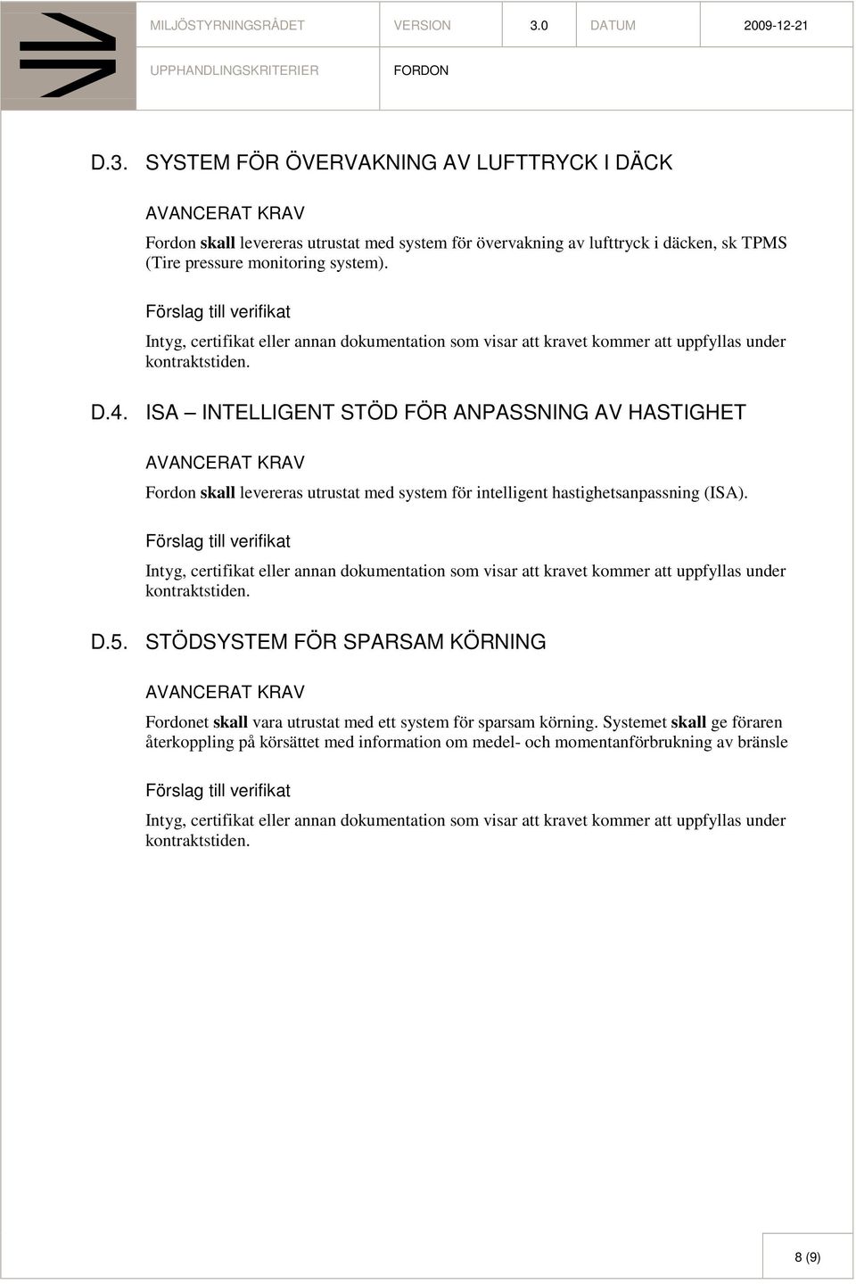 ISA INTELLIGENT STÖD FÖR ANPASSNING AV HASTIGHET AVANCERAT KRAV Fordon skall levereras utrustat med system för intelligent hastighetsanpassning