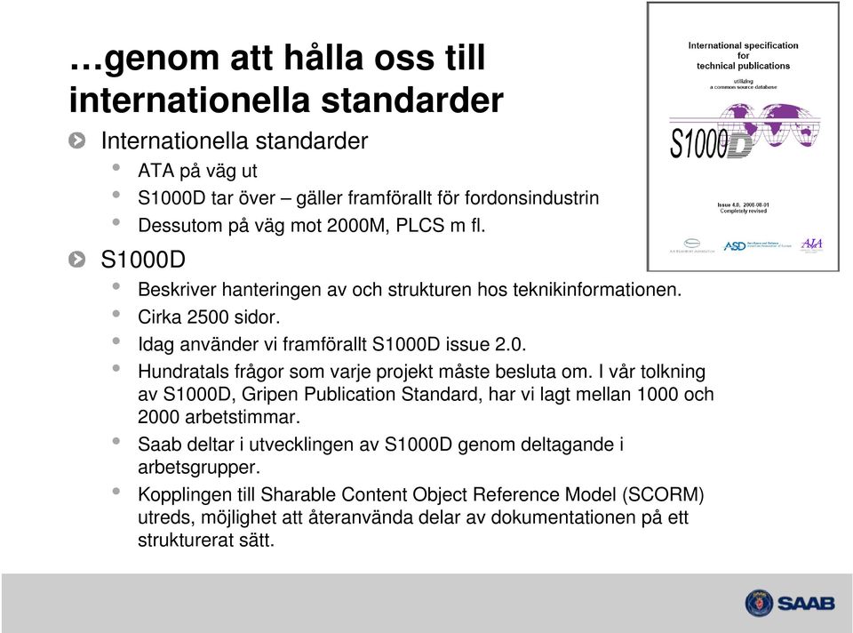 I vår tolkning av S1000D, Gripen Publication Standard, har vi lagt mellan 1000 och 2000 arbetstimmar. Saab deltar i utvecklingen av S1000D genom deltagande i arbetsgrupper.