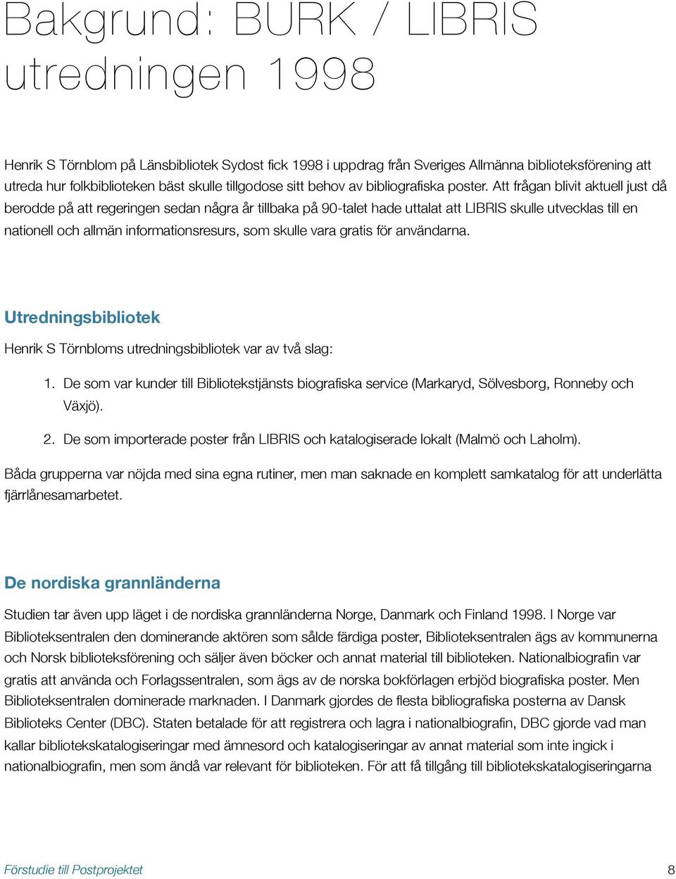 Att frågan blivit aktuell just då berodde på att regeringen sedan några år tillbaka på 90-talet hade uttalat att LIBRIS skulle utvecklas till en nationell och allmän informationsresurs, som skulle