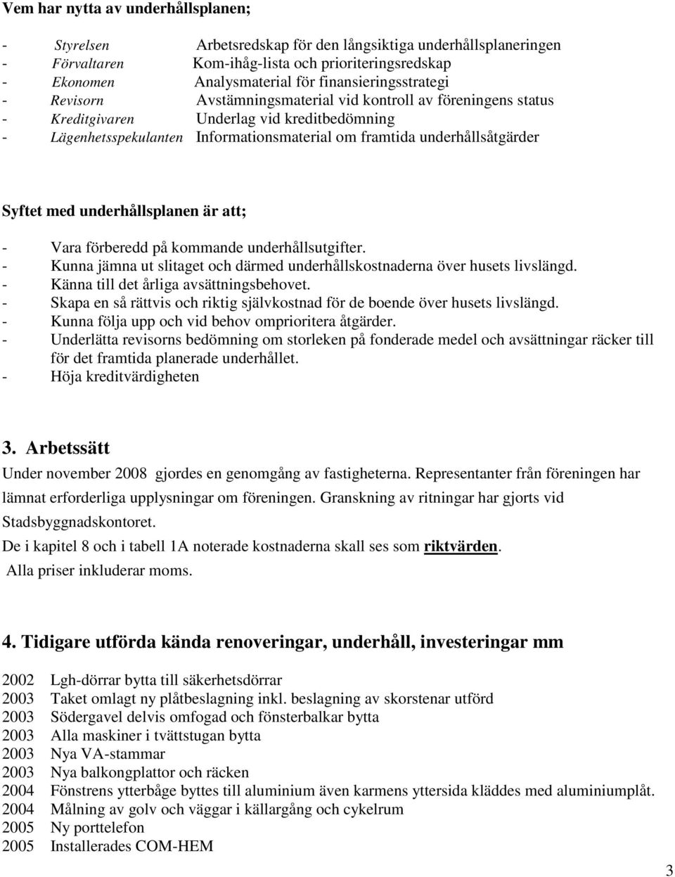 underhållsåtgärder Syftet med underhållsplanen är att; - Vara förberedd på kommande underhållsutgifter. - Kunna jämna ut slitaget och därmed underhållskostnaderna över husets livslängd.