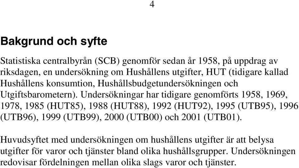 Undersökningar har tidigare genomförts 1958, 1969, 1978, 1985 (HUT85), 1988 (HUT88), 1992 (HUT92), 1995 (UTB95), 1996 (UTB96), 1999 (UTB99), 2000 (UTB00)
