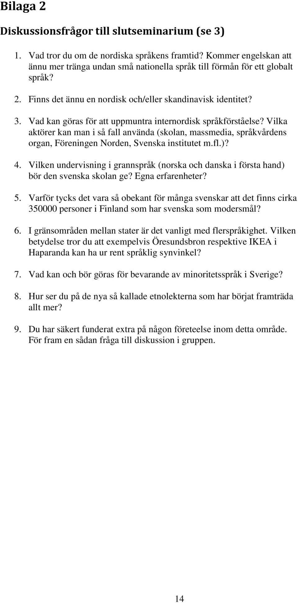 Vilka aktörer kan man i så fall använda (skolan, massmedia, språkvårdens organ, Föreningen Norden, Svenska institutet m.fl.)? 4.