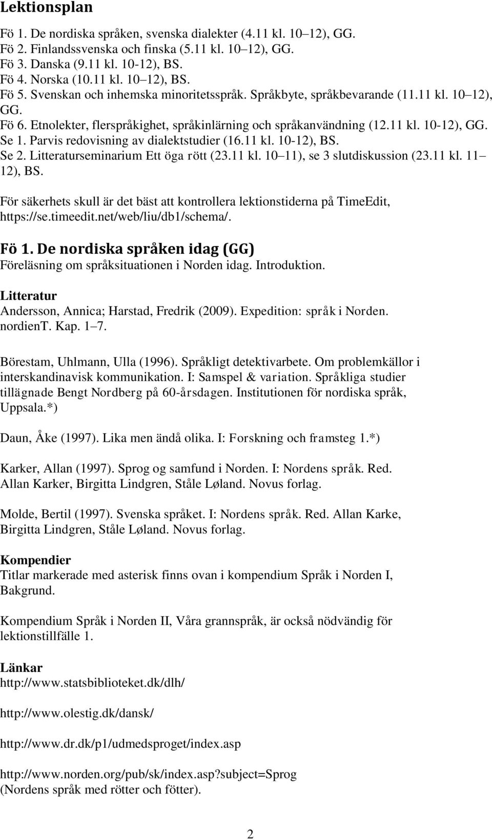 Parvis redovisning av dialektstudier (16.11 kl. 10-12), BS. Se 2. Litteraturseminarium Ett öga rött (23.11 kl. 10 11), se 3 slutdiskussion (23.11 kl. 11 12), BS.
