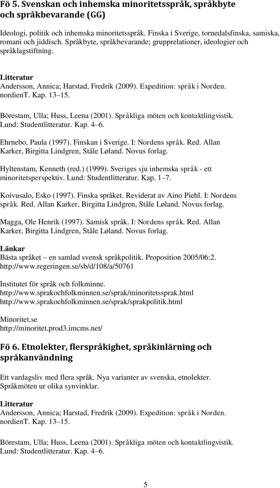 Lund: Studentlitteratur. Kap. 4 6. Ehrnebo, Paula (1997). Finskan i Sverige. I: Nordens språk. Red. Allan Karker, Birgitta Lindgren, Ståle Løland. Novus forlag. Hyltenstam, Kenneth (red.) (1999).