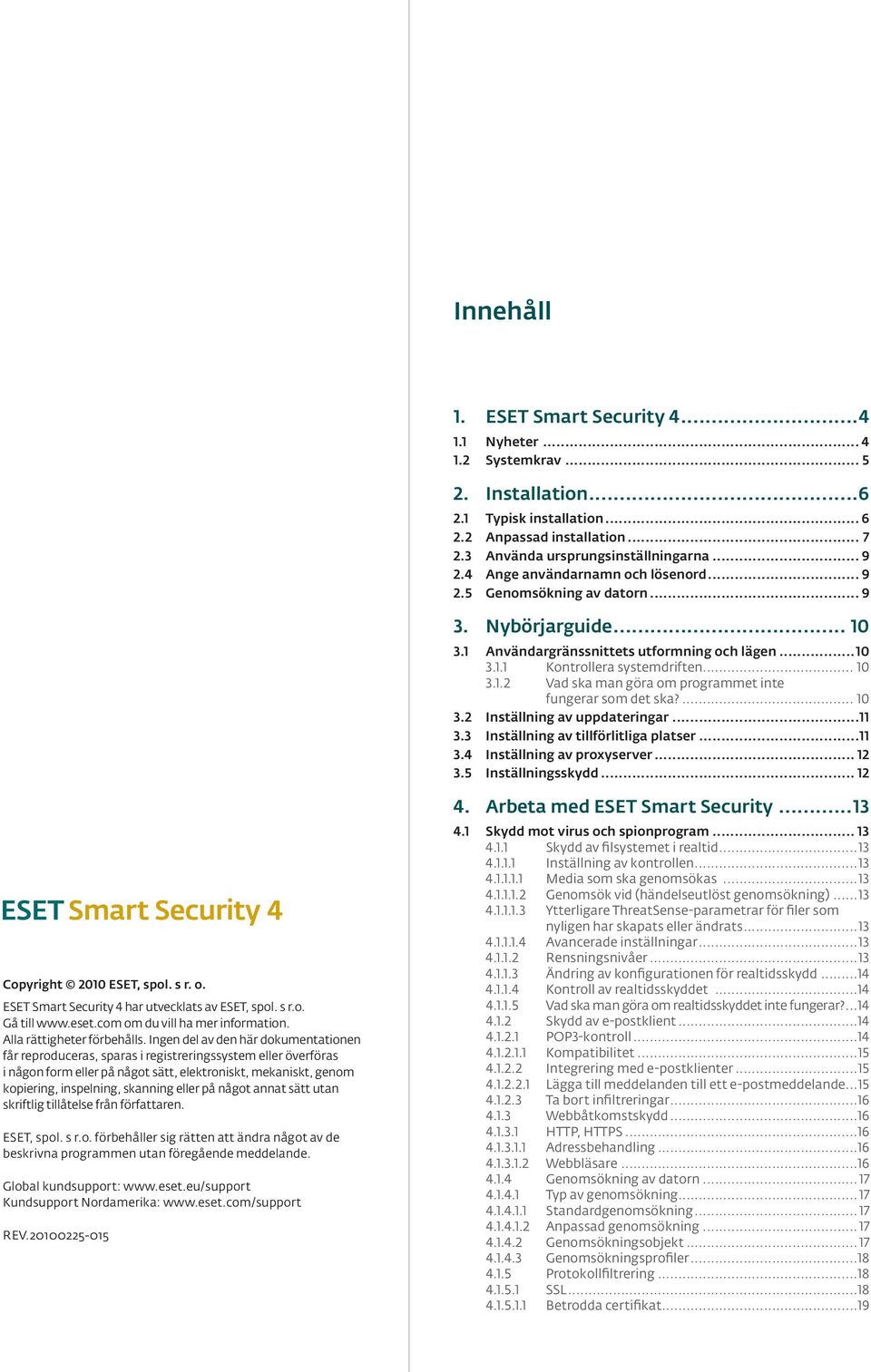 ... 10 3.2 Inställning av uppdateringar...11 3.3 Inställning av tillförlitliga platser...11 3.4 Inställning av proxyserver... 12 3.5 Inställningsskydd... 12 Copyright 2010 ESET, spol. s r. o.