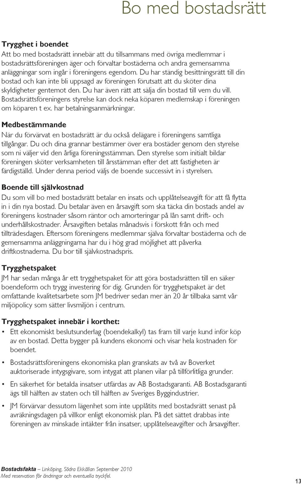 Du har även rätt att sälja din bostad till vem du vill. Bostadsrättsföreningens styrelse kan dock neka köparen medlemskap i föreningen om köparen t ex. har betalningsanmärkningar.