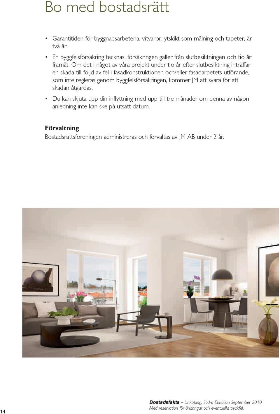 Om det i något av våra projekt under tio år efter slutbesiktning inträffar en skada till följd av fel i fasadkonstruktionen och/eller fasadarbetets utförande, som inte regleras