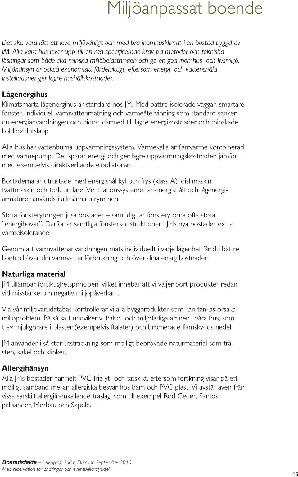 Miljöhänsyn är också ekonomiskt fördelaktigt, eftersom energi- och vattensnåla installationer ger lägre hushållskostnader. Lågenergihus Klimatsmarta lågenergihus är standard hos JM.