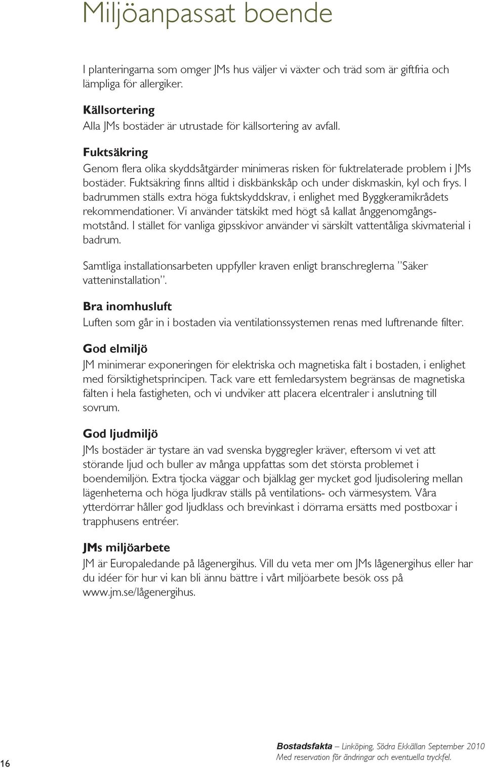 I badrummen ställs extra höga fuktskyddskrav, i enlighet med Byggkeramikrådets rekommendationer. Vi använder tätskikt med högt så kallat ånggenomgångsmotstånd.