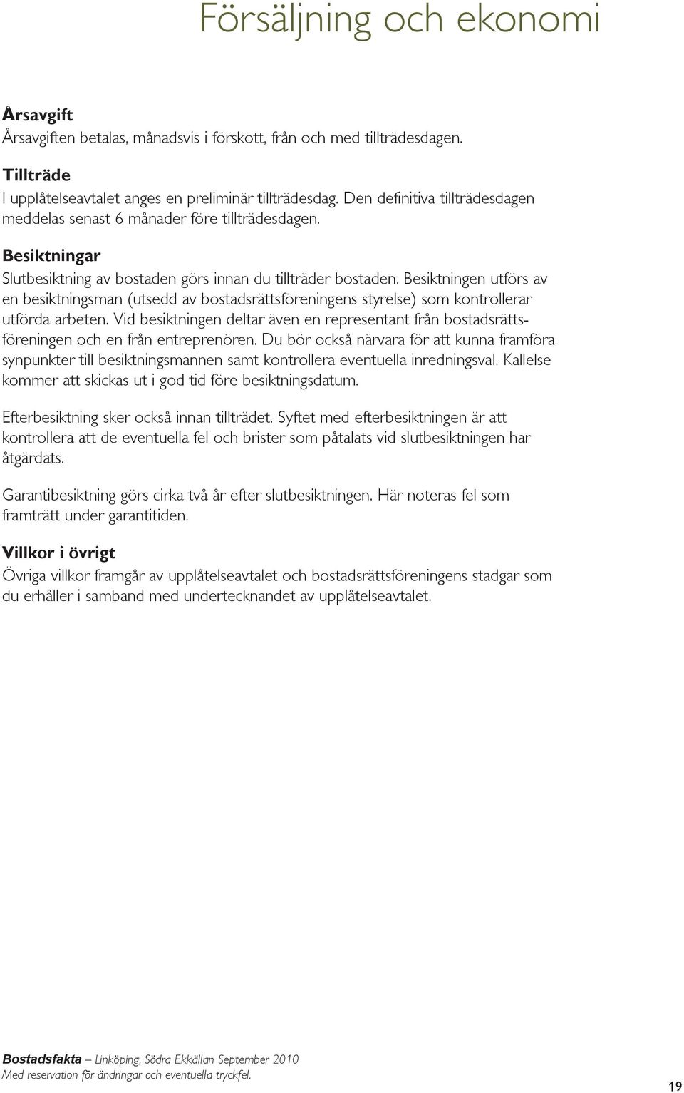 Besiktningen utförs av en besiktningsman (utsedd av bostadsrättsföreningens styrelse) som kontrollerar utförda arbeten.