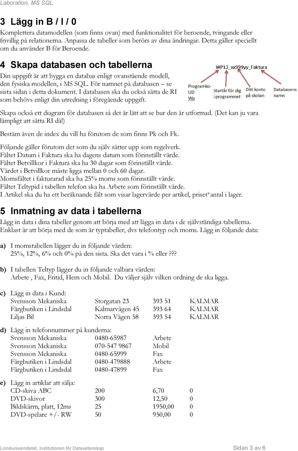 För namnet på databasen se sista sidan i detta dokument. I databasen ska du också sätta de RI som behövs enligt din utredning i föregående uppgift.