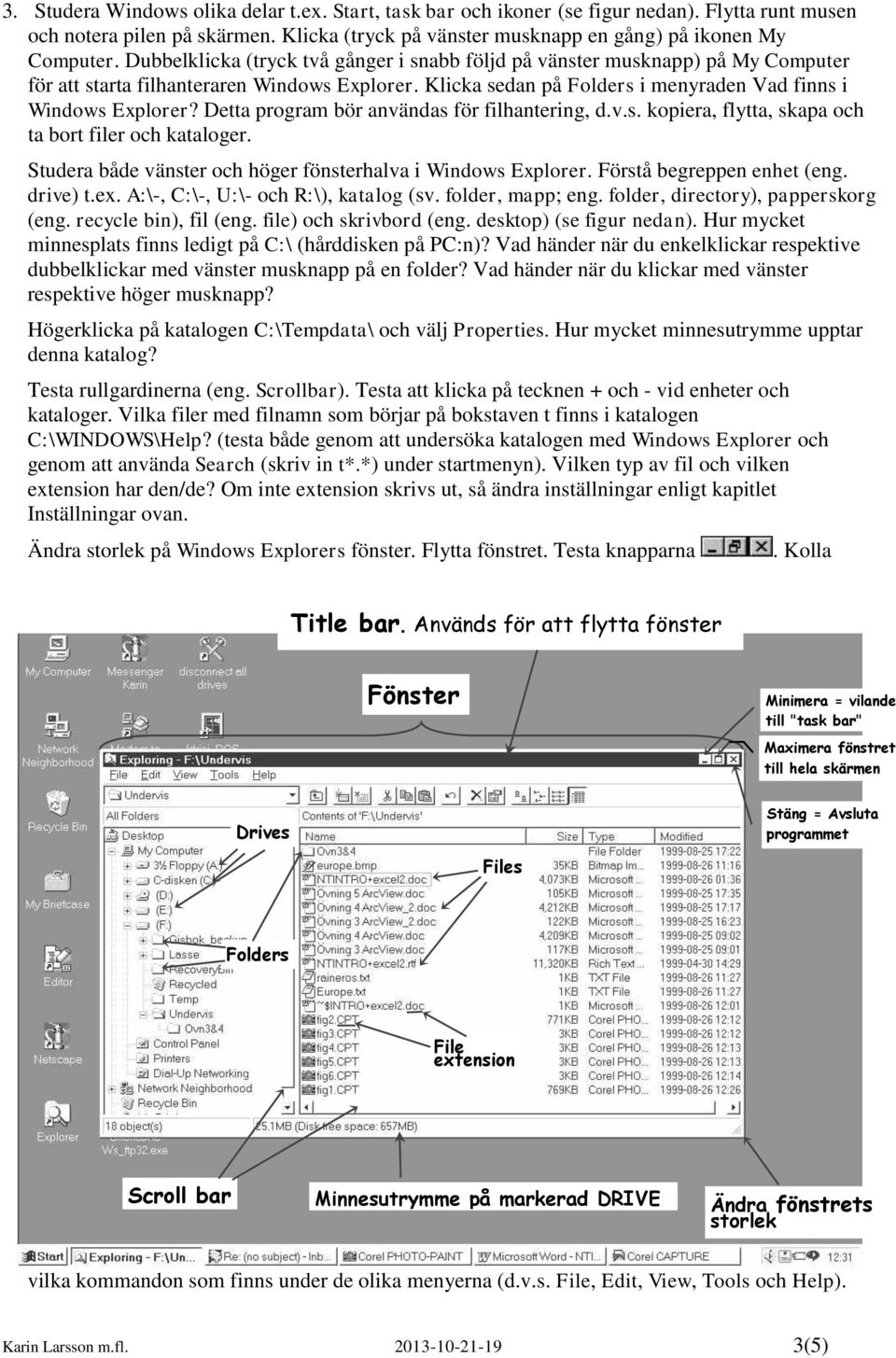 Detta program bör användas för filhantering, d.v.s. kopiera, flytta, skapa och ta bort filer och kataloger. Studera både vänster och höger fönsterhalva i Windows Explorer. Förstå begreppen enhet (eng.