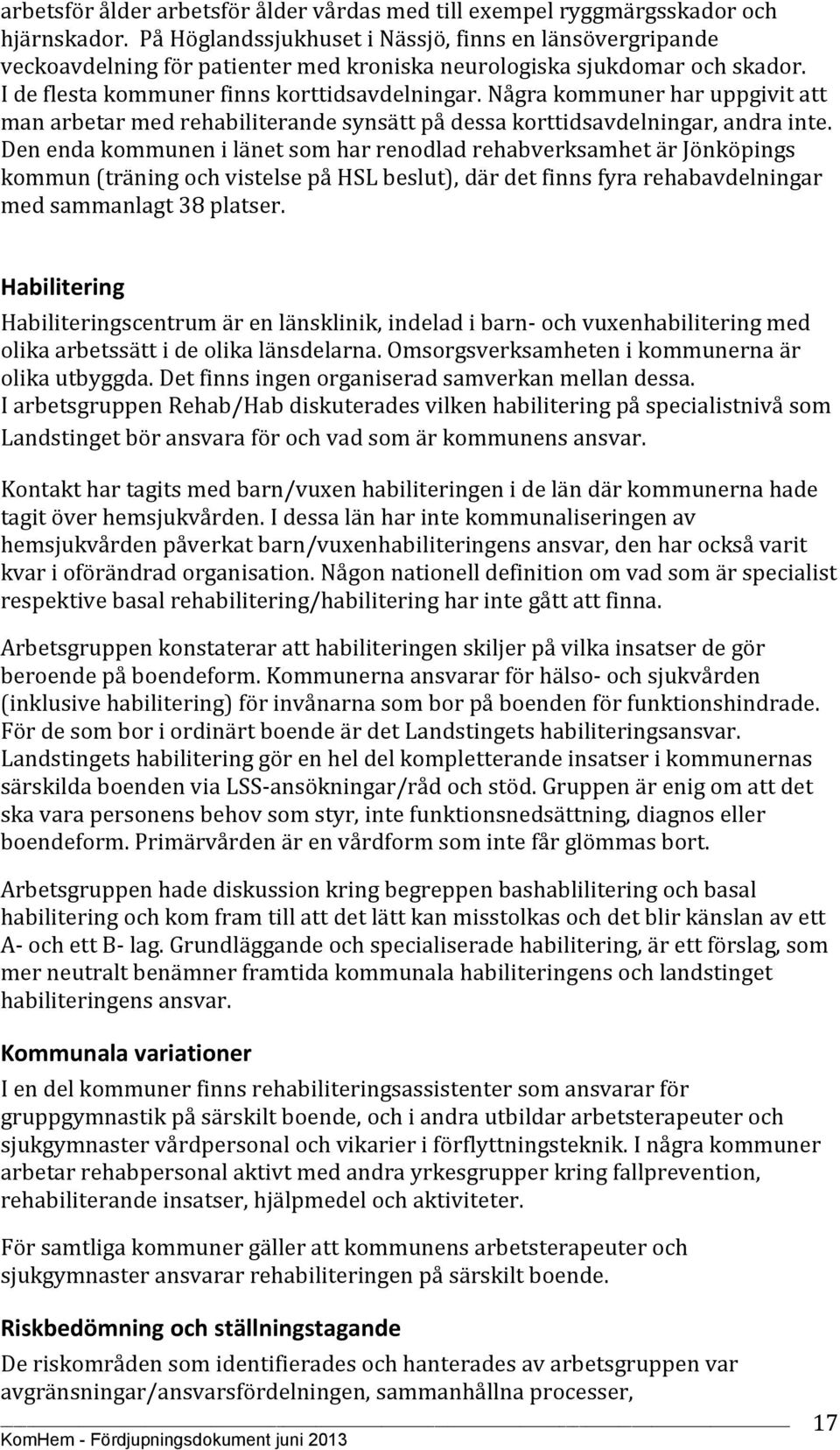 Några kommuner har uppgivit att man arbetar med rehabiliterande synsätt på dessa korttidsavdelningar, andra inte.