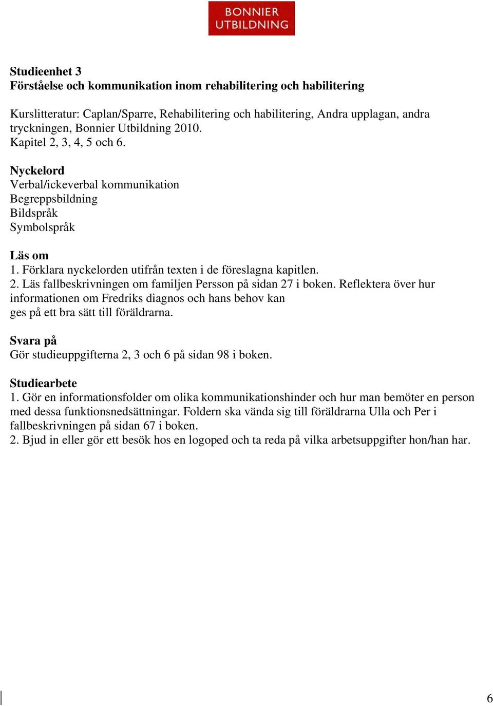 Reflektera över hur informationen om Fredriks diagnos och hans behov kan ges på ett bra sätt till föräldrarna. Gör studieuppgifterna 2, 3 och 6 på sidan 98 i boken. 1.