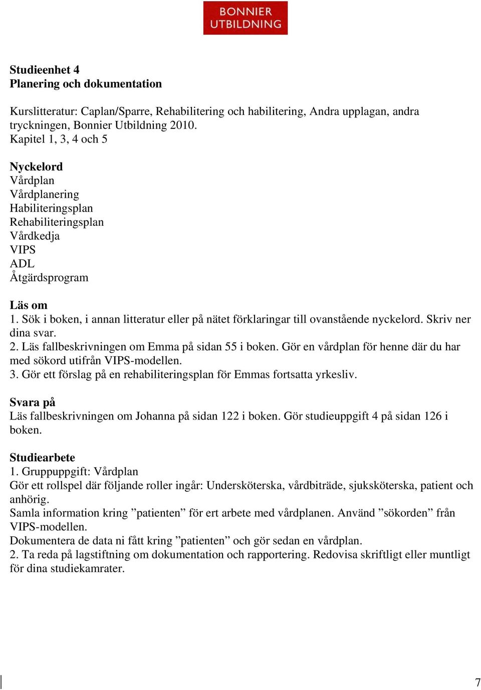 Gör en vårdplan för henne där du har med sökord utifrån VIPS-modellen. 3. Gör ett förslag på en rehabiliteringsplan för Emmas fortsatta yrkesliv. Läs fallbeskrivningen om Johanna på sidan 122 i boken.