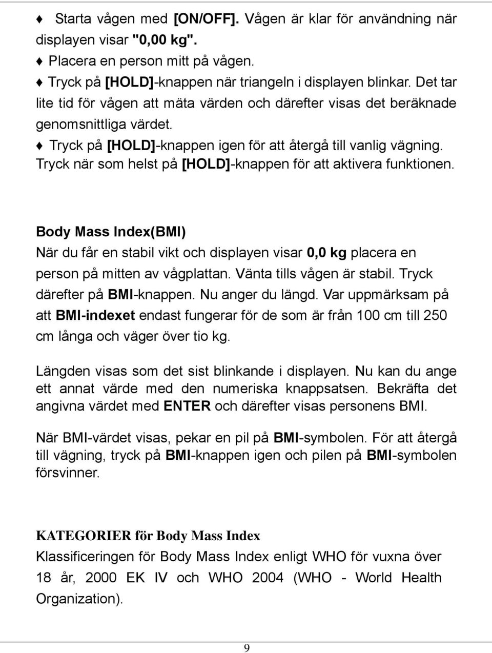 Tryck när som helst på [HOLD]-knappen för att aktivera funktionen. Body Mass Index(BMI) När du får en stabil vikt och displayen visar 0,0 kg placera en person på mitten av vågplattan.