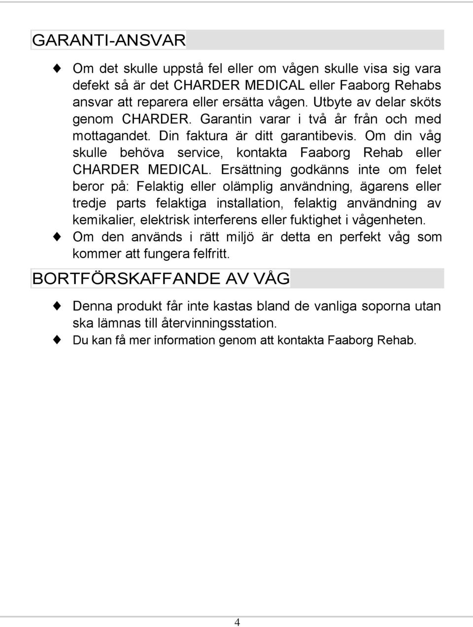 Ersättning godkänns inte om felet beror på: Felaktig eller olämplig användning, ägarens eller tredje parts felaktiga installation, felaktig användning av kemikalier, elektrisk interferens eller