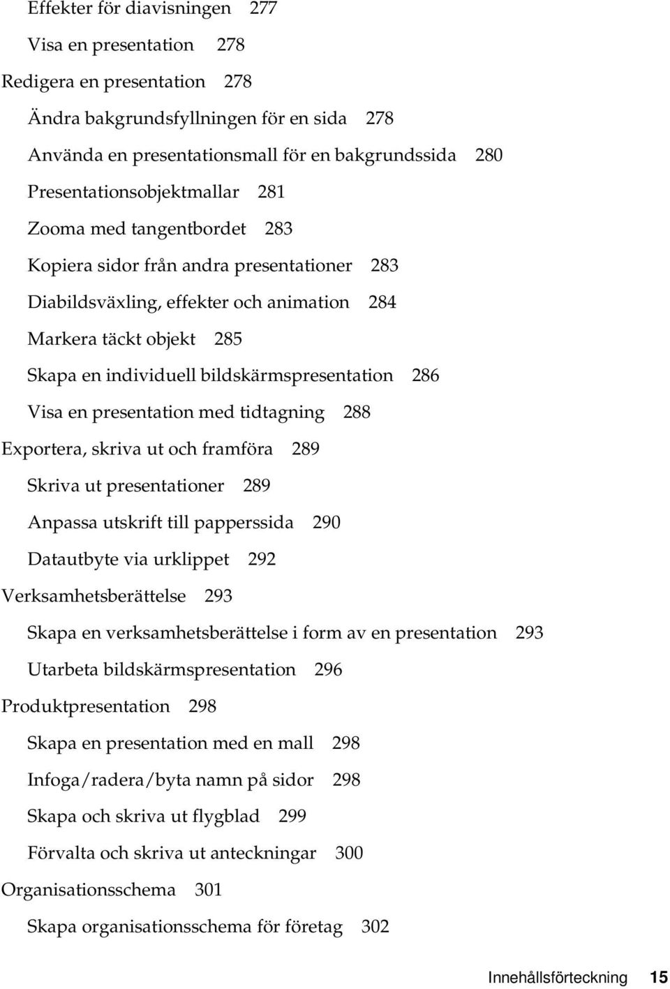 bildskärmspresentation 286 Visa en presentation med tidtagning 288 Exportera, skriva ut och framföra 289 Skriva ut presentationer 289 Anpassa utskrift till papperssida 290 Datautbyte via urklippet